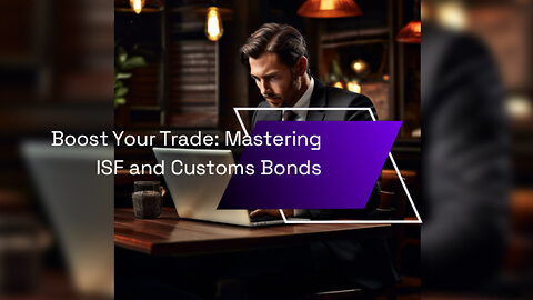 Mastering ISF and Customs Bond: Safeguarding Your Supply Chain