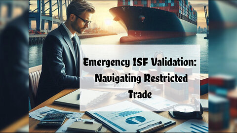 Navigating Restricted Trade: Emergency ISF Validation Explained