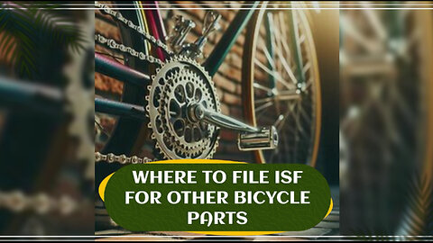 Streamline Your ISF Filing for Other Bicycle Parts with ISF Expert