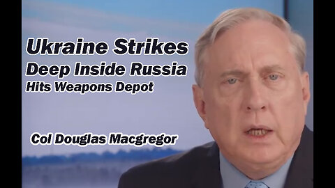 Col Douglas Macgregor: Ukraine Strikes Deep Inside Russia Hits Weapons Depo