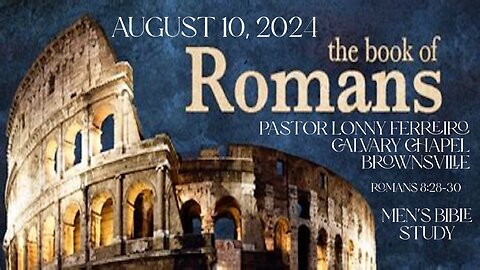 Men's Bible Study August 10, 2024- Pastor Lonny Ferreiro Romans 8:28-30