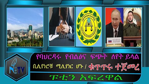 ETHIOPIA:NEST:TV:ቁጥጥሩ ተጀመረ/ የባህርዳሩ የብልፅና ፍጭት ለየት ይላል /ቢሊየነሮቹ ሚሊየነር ሆኑ /ፑቲን አፍረዋል