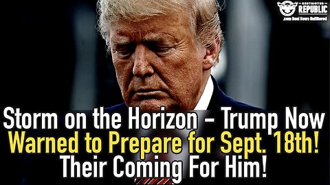 Storm on the Horizon – Trump Now Warned to Prepare for Sept. 18th! Their Coming For Him!