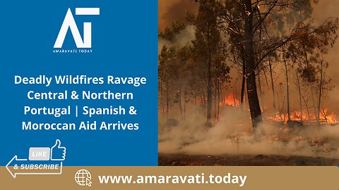 Deadly Wildfires Ravage Central & Northern Portugal | Span & Moroccan Aid Arrives | Amaravati Today