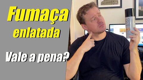 Fumaça enlatada, será que vale a pena?