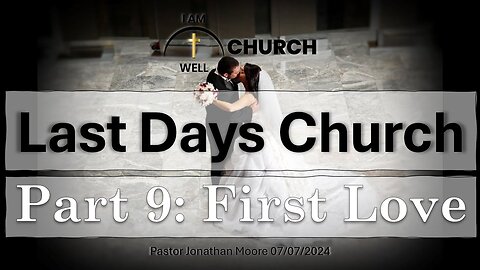 I AM WELL Church Sermon #55 "Last Days Church" (Part 9: "First Love") 07/07/2024