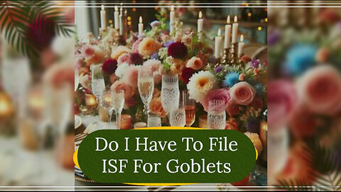 Navigating ISF: Filing Requirements for Goblets in International Trade