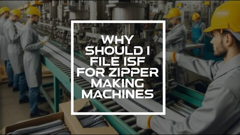 Maximizing Efficiency: Filing an ISF for Your Zipper Making Machines