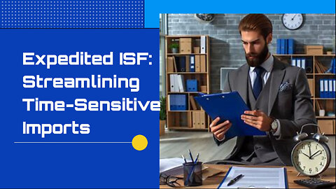Unlocking the Speed: Expedited ISF for Time-Critical Imports