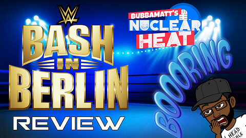 BubbaMatt's Nuclear Heat - Episode 1: WWE Bash In Berlin Review