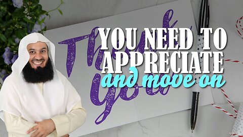 You Need To Appreciate And Move On | Mufti Menk