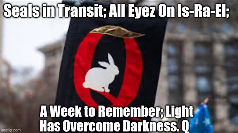 Seals in Transit! All Eyez On Is-Ra-El! A Week to Remember! Light Has Overcome Darkness. Q!!!