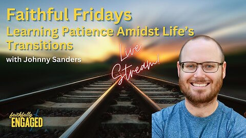 Learning Patience Amidst Life’s Transitions: Faithful Friday LIVE!