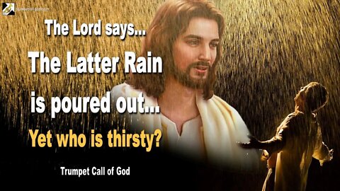 The Latter Rain is poured out… Yet who is thirsty? 🎺 Trumpet Call of God