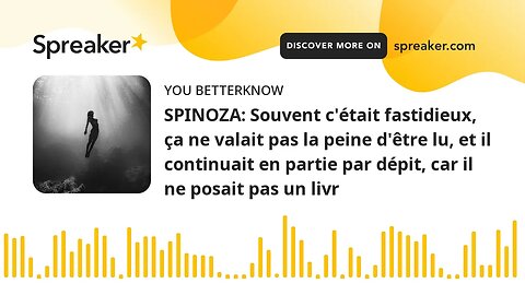 SPINOZA: Souvent c'était fastidieux, ça ne valait pas la peine d'être lu, et il continuait en partie