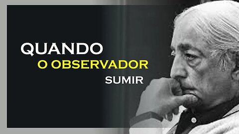 QUANDO O OBSERVADOR SE VAI, JIDDU KRISHNAMURTI, MOTIVAÇÃO MESTRE