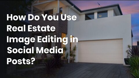 How Do You Use Real Estate Image Editing in Social Media Posts?