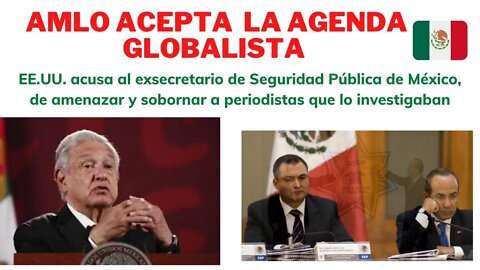 AMLO SE UNE A LOS GLOBALISTAS, EE. UU. ACUSA A EXSECRETARIO DE SEGURIDAD DE ACOSAR A PERIODISTAS