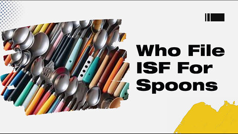 Understanding ISF: Who is Responsible for Filing the ISF for Spoons?