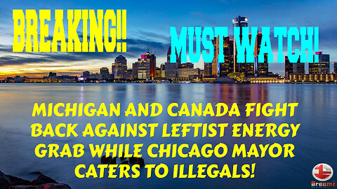 BREAKING MICHIGAN AND CANADA FIGHT AGAINST ENERGY GRAB WHILE CHICAGO MAYOR CATERS TO ILLEGALS