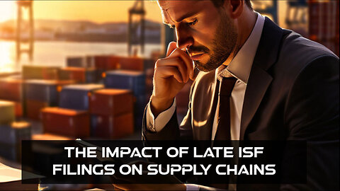 Late ISF Filings: The Hidden Hazards that Disrupt Supply Chains