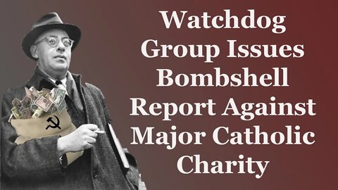 Watchdog Group Issues Bombshell Report Against Major Catholic Charity