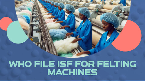 Maximizing Import Efficiency: The Essential Guide to ISF for Felting Machines