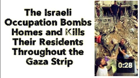 The Israeli Occupation Bombs Homes and Kills Their Residents Throughout the Gaza Strip