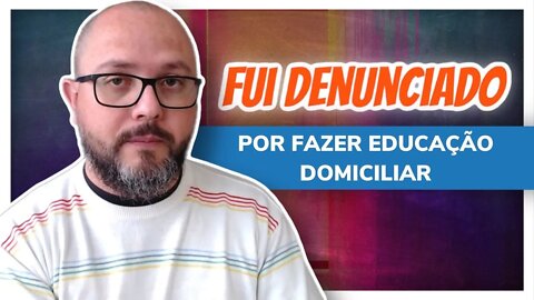 Fui Denunciado por Fazer Educação Domiciliar