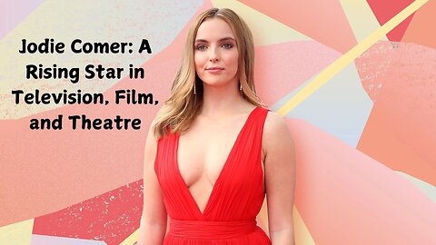 Jodie Comer: A Rising Star in Television, Film, and Theatre