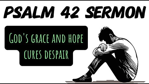 Psalm 42 Sermon: Fighting Despair with Divine Hope and Grace