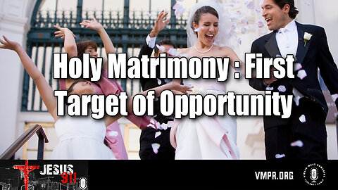 08 Jul 24, Jesus 911: Holy Matrimony: First Target of Opportunity