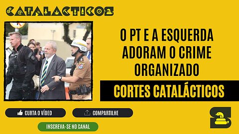 [CORTES] O PT E A ESQUERDA ADORAM O CRIME ORGANIZADO