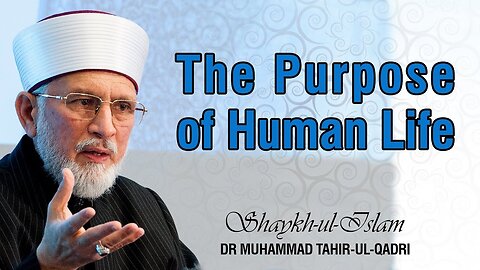 The Purpose of Human Life [Shaykh-ul-Islam Dr Muhammad Tahir-ul-Qadri]