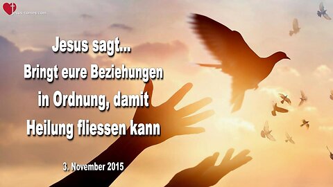 03.11.2015 ❤️ Jesus sagt... Bringt eure Beziehungen in Ordnung, damit Heilung fliessen kann