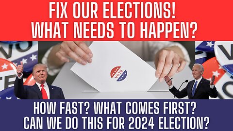 FIX OUR ELECTIONS! What Happens? How Fast? What Comes First? Can We Do This For 2024 Election?