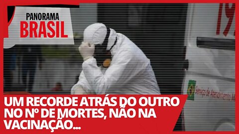 Um recorde atrás do outro no nº de mortes, não na vacinação... - Panorama Brasil nº 504 - 29/03/21