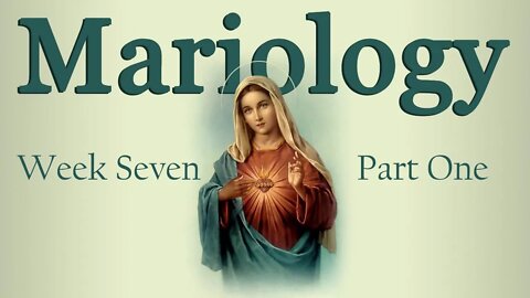 Mariology: Week 7 Part 1