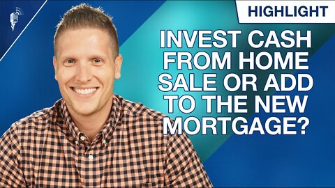 Should I Invest Cash From a Home Sale or Roll It Over to the New Mortgage?