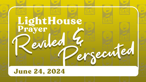 Lighthouse Prayer: Reviled & Persecuted // June 24, 2024