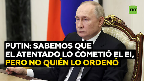 Putin: Sabemos que el atentado fue cometido por el EI, pero nos interesa saber quién lo ordenó