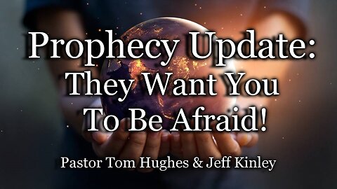 Prophecy Update: They Want You to Be Afraid!