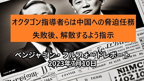 ベンジャミン・フルフォードレポート 2023年7月10日：オクタゴン指導者らは中国への脅迫任務失敗後、解散するよう指示