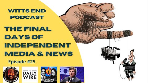 The Final Days Of Independent Media & News | Witts End Podcast Episode #25