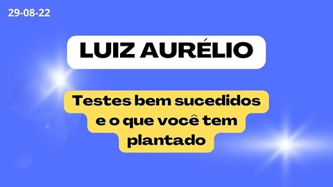 LUIZ AURÉLIO Testes bem sucedidos e o que você tem plantado