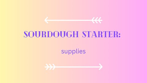 What You’ll Need to Get Started on Your Sourdough Starter…Supplies