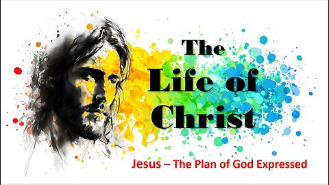 The Life of Christ - Jesus the Plan of God Expressed - Session 5