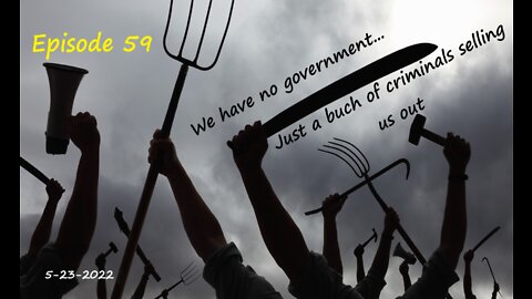 5-23-2022 We have no government, just a bunch of criminals selling us out