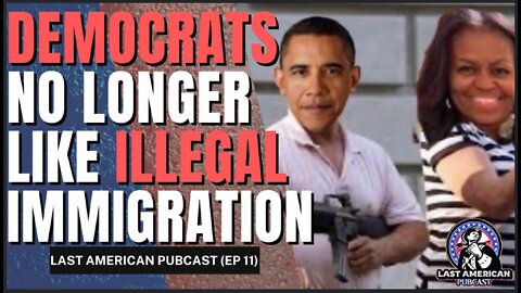 DEMOCRATS NO LONGER LIKE ILLEGAL IMMIGRATION! || LAST AMERICAN PUBCAST