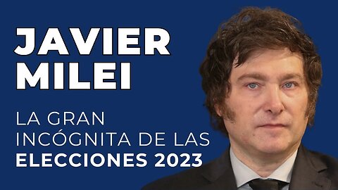 Javier Milei la Gran incógnita de las Elecciones 2023